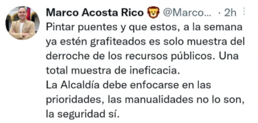 Imagen de una publicación en el twitter del Concejal Marco Acosta Rico que dice: Pintar puentes y que estos, a la semana estén grafiteados es solo muestra del derroche de los recursos públicos. Una total muestra de ineficiencia. La alcaldía debe enfocarse en las prioridades, las manualidades no lo son, la seguridad sí.