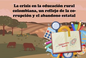 La crisis en la educación rural colombiana, un reflejo de la corrupción y el abandono estatal