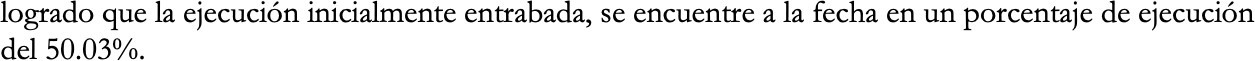 Texto que dice "Logrado que la ejecución inicialmente entrabada, se encuentre a la fecha en un porcentaje de ejecución del 50.03%"